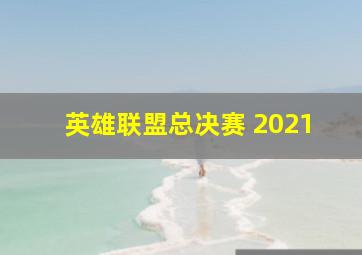 英雄联盟总决赛 2021